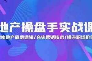 （9960期）地产 操盘手实战课：解密地产底层逻辑/夯实营销技术/提升职场价值（24节）