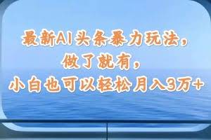 （12208期）最新AI头条暴力玩法，做了就有，小白也可以轻松月入3万+
