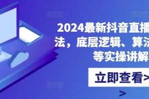 2024最新抖音直播核心玩法，底层逻辑、算法、起号等实操讲解
