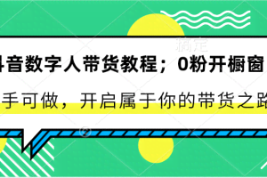 抖音数字人带货教程：0粉开橱窗 新手可做 开启属于你的带货之路