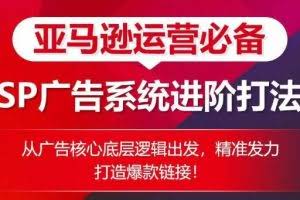 亚马逊运营必备： SP广告的系统进阶打法，从广告核心底层逻辑出发，精准发力打造爆款链接