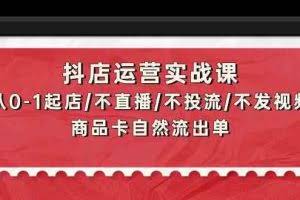 抖店运营实战课：从0-1起店/不直播/不投流/不发视频/商品卡自然流出单
