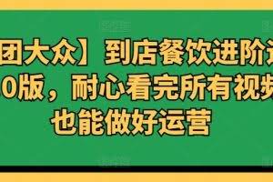 【美团大众】到店餐饮进阶运营课3.0版，耐心看完所有视频你也能做好运营