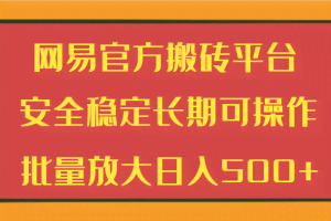 网易官方搬砖平台 安全稳定长期可操作  批量放大日入500+