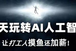 七天玩转AI人工智能，让打工人摸鱼还加薪！