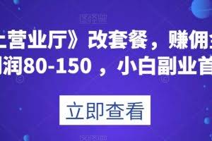 《线上营业厅》改套餐，赚佣金一旦利润80-150，小白副业首选【揭秘】
