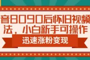 抖音8090后怀旧视频玩法，小白新手可操作，迅速涨粉变现（教程+素材）【揭秘】