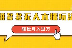 进阶战术课：拼多多无人直播玩法，实战操作，轻松月入过万