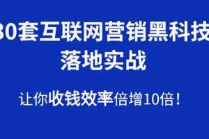 30套互联网营销黑科技落地实战，让你收钱效率倍增10倍，批量引流，快速变现