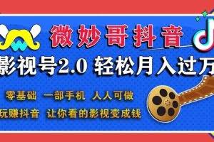 微妙哥抖音影视号2.0：0基础一部手机玩赚抖音，轻松月入3万