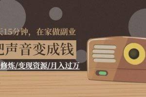 每天15分钟，在家做副业【把声音变成钱】声音修炼/变现资源/月入过万