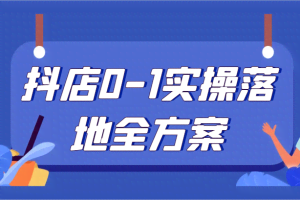 抖店0-1实操落地全方案，从0开始实操运营，解决售前、售中、售后各种疑难问题