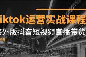 Tiktok运营实战课程,海外版抖音短视频直播带货(19节课)