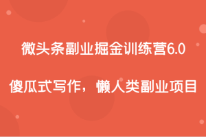 微头条副业掘金训练营6.0,傻瓜式写作,懒人类副业项目