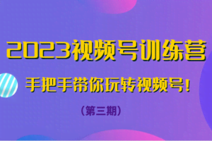 2023视频号训练营（第三期）手把手带你玩转视频号！