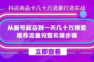 抖店-商品卡几十万流量打造实战，从新号起店到一天几十万搜索、推荐流量完整实操步骤