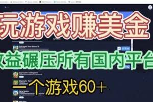 国外玩游戏赚美金平台，一个游戏60+，收益碾压国内所有平台
