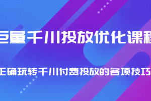 巨量千川投放优化课程 正确玩转千川付费投放的各项技巧