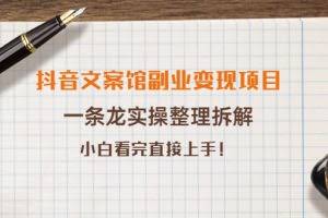 抖音文案馆副业变现项目，一条龙实操整理拆解，小白看完直接上手（无水印）