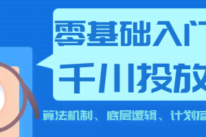 《0基础入门千川投放课》 算法机制、底层逻辑、计划搭建（价值999元）