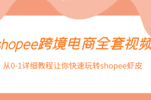 shopee跨境电商全套视频，从0-1详细教程让你快速玩转shopee虾皮