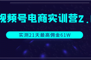 视频号电商实训营2.0，实测21天最高佣金61W