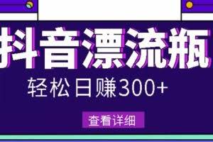 最新抖音漂流瓶发作品项目，日入300-500元没问题【自带流量热度】