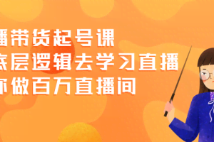 直播带货起号课，从底层逻辑去学习直播 教你做百万直播间
