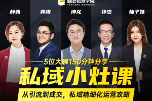 私域小灶课：5位大咖150分钟分享课，从引流到成交，带你私域精细化运营攻略