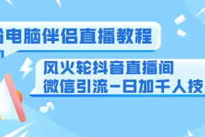 0粉电脑伴侣直播教程+风火轮抖音直播间微信引流-日加千人技术+断网双色球玩法