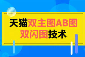 2020年6月3日天猫双主图AB图双闪图技术，市场价值2000元【视频教程】