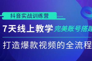 抖音实战训练营，7天线上教学完美账号搭建，打造爆款视频的全流程（完结）