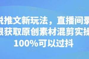 小说推文新玩法，直播间录屏无限获取原创素材混剪实操，100%可以过抖
