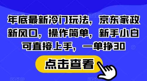 年底最新冷门玩法,京东家政新风口,操作简单,新手小白可直接上手,一单挣30【揭秘】