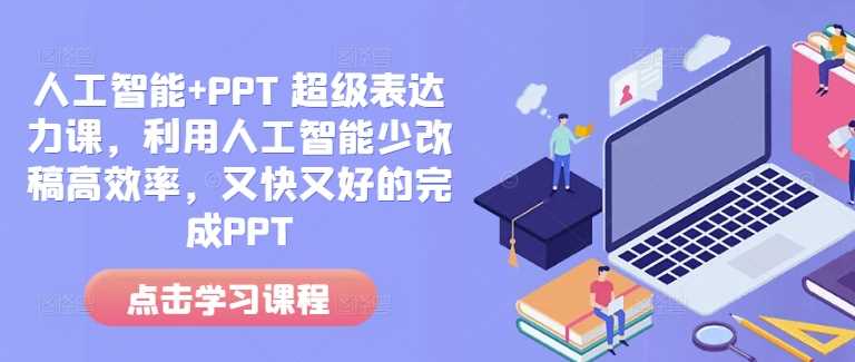 人工智能+PPT 超级表达力课,利用人工智能少改稿高效率,又快又好的完成PPT