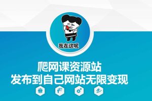 爬网课资源站发布到自己网站无限变现【揭秘】