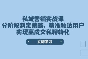 私域营销实战课，分阶段制定策略，精准触达用户，实现高成交私聊转化