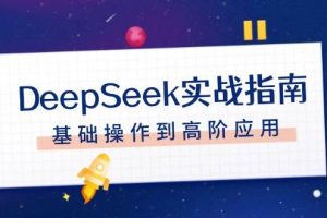 DeepSeek实战指南，注册配置、对话技巧、文件处理、基础操作到高阶应用