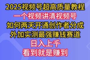 2025视频号超高质量教程，两天开通创作者分成，外加实测最强挣钱赛道，日入多张