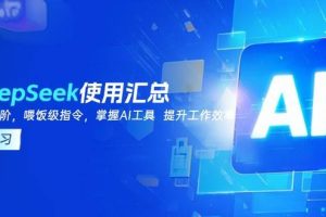 DeepSeek使用汇总，基础到进阶，提示词技巧，掌握AI工具 提升工作效率