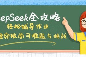 （14459期）DeepSeek全攻略，轻松辅导作业，一键突破学习难题与挑战！