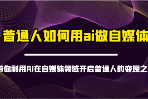 普通人如何用ai做自媒体-带你利用AI在自媒体领域开启普通人的变现之旅
