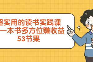 (8269期)超实用的 读书实践课,用一本书 多方位赚收益(53节课)