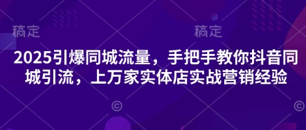 2025引爆同城流量,手把手教你抖音同城引流,上万家实体店实战营销经验