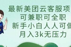最新美团云客服项目，可兼职可全职，新手小白人人可做，月入3k无压力