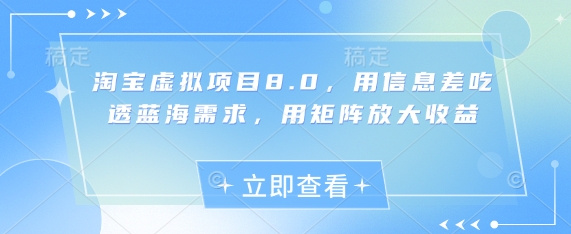 淘宝虚拟项目8.0，用信息差吃透蓝海需求，用矩阵放大收益