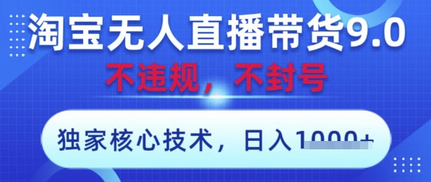 淘宝无人直播带货9.0 ，独家核心技术，不违规，不封号，操作简单，当天开播，当天见收益，日入数张【揭秘】