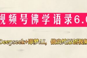 视频号佛学禅语6.0，用Deepseek+即梦ai，做纯原创视频，新手小白，也能月入1W+