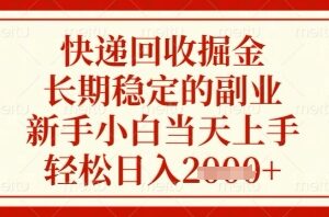 快递回收掘金项目，长期稳定的副业，新手小白当天上手，轻松日入几张【揭秘】