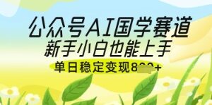 公众号AI国学爆文，国学赛道风口，新手小白也能轻松上手，单日稳定变现几张